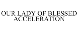 OUR LADY OF BLESSED ACCELERATION trademark