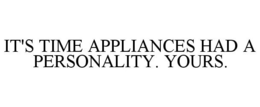 IT'S TIME APPLIANCES HAD A PERSONALITY.YOURS. trademark