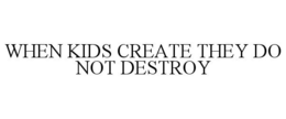 WHEN KIDS CREATE THEY DO NOT DESTROY trademark