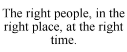THE RIGHT PEOPLE, IN THE RIGHT PLACE, AT THE RIGHT TIME. trademark