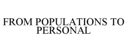 FROM POPULATIONS TO PERSONAL trademark