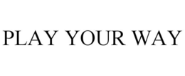 PLAY YOUR WAY trademark