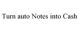 TURN AUTO NOTES INTO CASH trademark