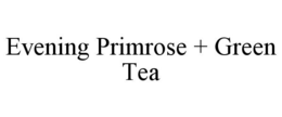 EVENING PRIMROSE + GREEN TEA trademark