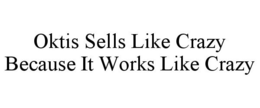 OKTIS SELLS LIKE CRAZY BECAUSE IT WORKS LIKE CRAZY trademark