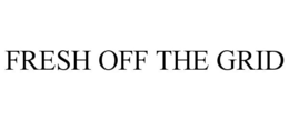 FRESH OFF THE GRID trademark