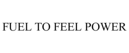 FUEL TO FEEL POWER trademark