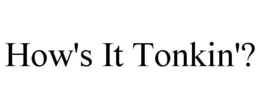 HOW'S IT TONKIN'? trademark