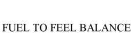 FUEL TO FEEL BALANCE trademark