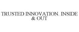 TRUSTED INNOVATION. INSIDE & OUT trademark