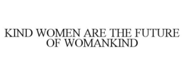 KIND WOMEN ARE THE FUTURE OF WOMANKIND trademark