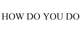 HOW DO YOU DO trademark