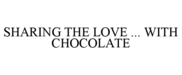 SHARING THE LOVE ... WITH CHOCOLATE trademark
