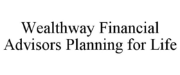 WEALTHWAY FINANCIAL ADVISORS PLANNING FOR LIFE trademark