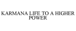 KARMANA LIFE TO A HIGHER POWER trademark