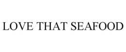 LOVE THAT SEAFOOD trademark