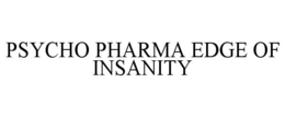 PSYCHO PHARMA EDGE OF INSANITY trademark