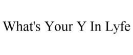 WHAT'S YOUR Y IN LYFE trademark