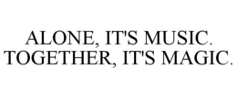 ALONE, IT'S MUSIC. TOGETHER, IT'S MAGIC. trademark