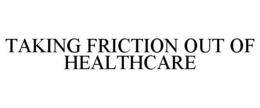 TAKING FRICTION OUT OF HEALTHCARE trademark