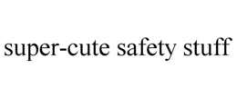SUPER-CUTE SAFETY STUFF trademark