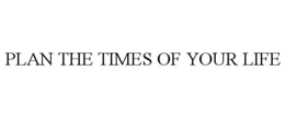 PLAN THE TIMES OF YOUR LIFE trademark