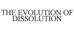 THE EVOLUTION OF DISSOLUTION trademark