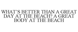 WHAT'S BETTER THAN A GREAT DAY AT THE BEACH? A GREAT BODY AT THE BEACH trademark