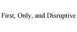 FIRST, ONLY, AND DISRUPTIVE trademark