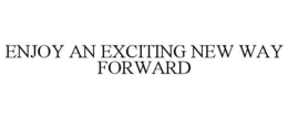 ENJOY AN EXCITING NEW WAY FORWARD trademark