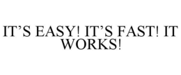 IT'S EASY! IT'S FAST! IT WORKS! trademark
