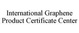 INTERNATIONAL GRAPHENE PRODUCT CERTIFICATE CENTER trademark