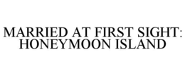 MARRIED AT FIRST SIGHT: HONEYMOON ISLAND trademark