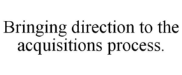 BRINGING DIRECTION TO THE ACQUISITIONS PROCESS. trademark