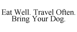 EAT WELL. TRAVEL OFTEN. BRING YOUR DOG. trademark