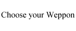 CHOOSE YOUR WEPPON trademark