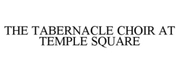 THE TABERNACLE CHOIR AT TEMPLE SQUARE trademark