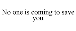 NO ONE IS COMING TO SAVE YOU trademark