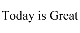 TODAY IS GREAT trademark