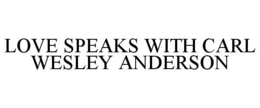 LOVE SPEAKS WITH CARL WESLEY ANDERSON trademark