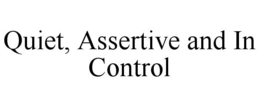 QUIET, ASSERTIVE AND IN CONTROL trademark