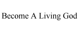 BECOME A LIVING GOD trademark