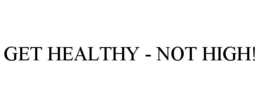 GET HEALTHY - NOT HIGH! trademark