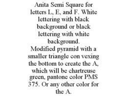 ANITA SEMI SQUARE FOR LETTERS L, E, AND F. WHITE LETTERING WITH BLACK BACKGROUND OR BLACK LETTERING WITH WHITE BACKGROUND. MODIFIED PYRAMID WITH A SMALLER TRIANGLE CON VEXING THE BOTTOM TO CREATE THE A, WHICH WILL BE CHARTREUSE GREEN, PANTONE COLOR PMS 375. OR ANY OTHER COLOR FOR THE A. trademark