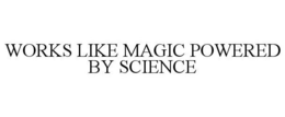 WORKS LIKE MAGIC POWERED BY SCIENCE trademark
