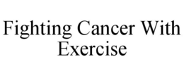 FIGHTING CANCER WITH EXERCISE trademark