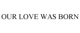 OUR LOVE WAS BORN trademark