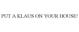 PUT A KLAUS ON YOUR HOUSE! trademark