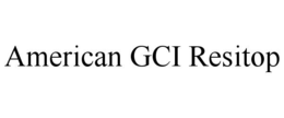 AMERICAN GCI RESITOP trademark