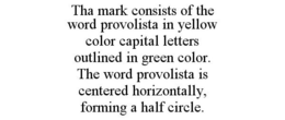 THA MARK CONSISTS OF THE WORD PROVOLISTA IN YELLOW COLOR CAPITAL LETTERS OUTLINED IN GREEN COLOR. THE WORD PROVOLISTA IS CENTERED HORIZONTALLY, FORMING A HALF CIRCLE. trademark